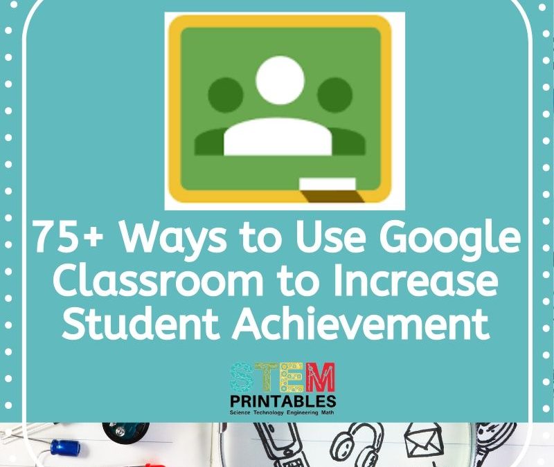 75+ Ways to Use Google Classroom to Increase Student Achievement